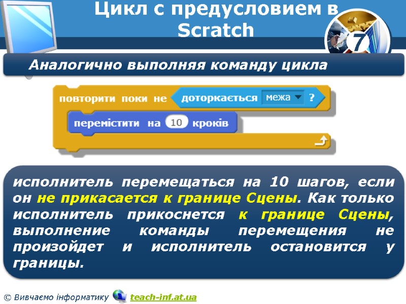 Цикл с предусловием в Scratch Аналогично выполняя команду цикла исполнитель перемещаться на 10 шагов,